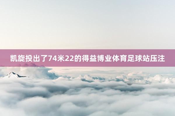 凯旋投出了74米22的得益博业体育足球站压注