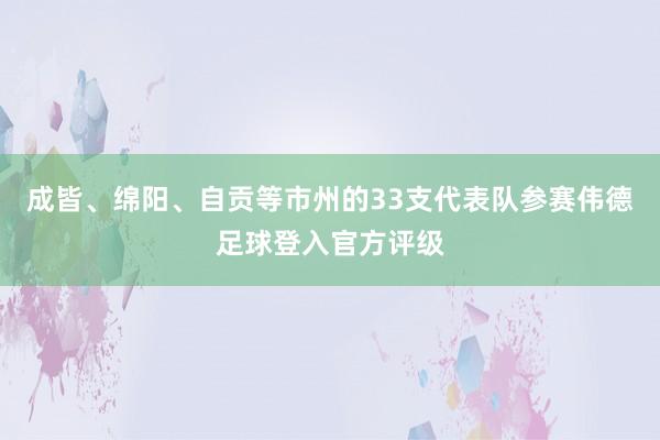 成皆、绵阳、自贡等市州的33支代表队参赛伟德足球登入官方评级