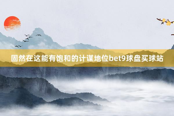 固然在这能有饱和的计谋地位bet9球盘买球站