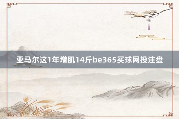 亚马尔这1年增肌14斤be365买球网投注盘