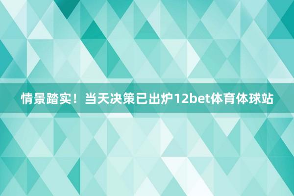 情景踏实！当天决策已出炉12bet体育体球站