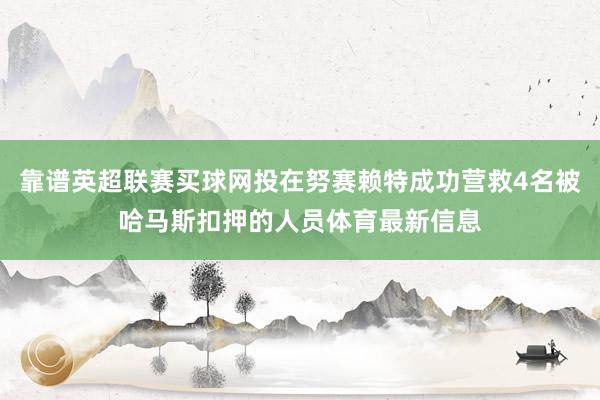 靠谱英超联赛买球网投在努赛赖特成功营救4名被哈马斯扣押的人员体育最新信息