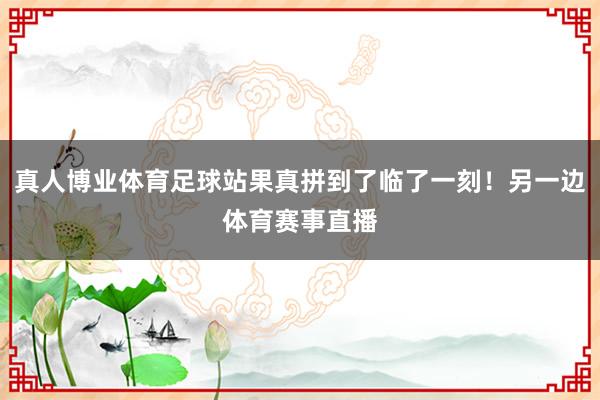 真人博业体育足球站果真拼到了临了一刻！另一边体育赛事直播