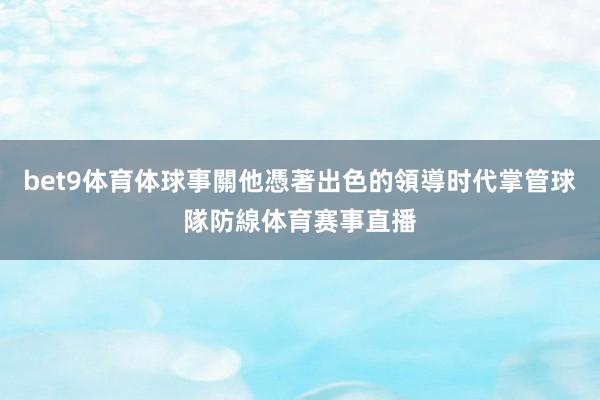 bet9体育体球事關他憑著出色的領導时代掌管球隊防線体育赛事直播