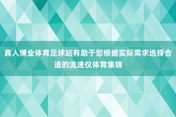 真人博业体育足球站有助于您根据实际需求选择合适的流速仪体育集锦