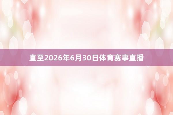 直至2026年6月30日体育赛事直播