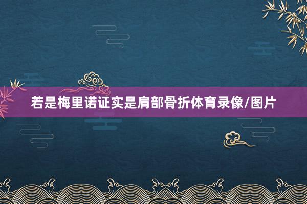 若是梅里诺证实是肩部骨折体育录像/图片