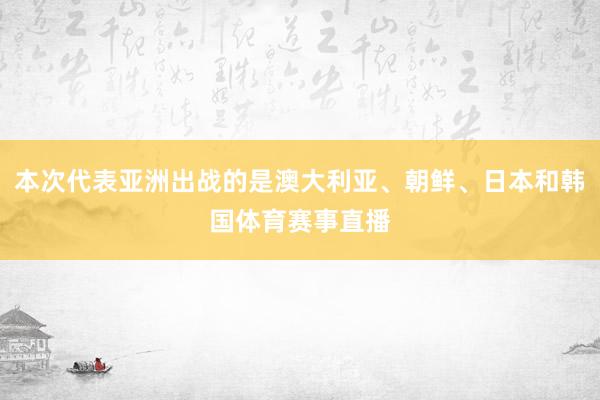 本次代表亚洲出战的是澳大利亚、朝鲜、日本和韩国体育赛事直播