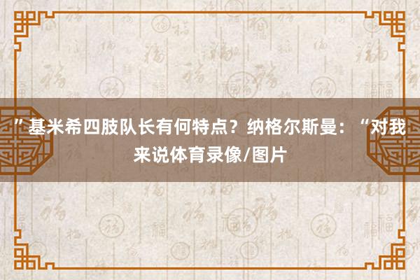 ”基米希四肢队长有何特点？纳格尔斯曼：“对我来说体育录像/图片