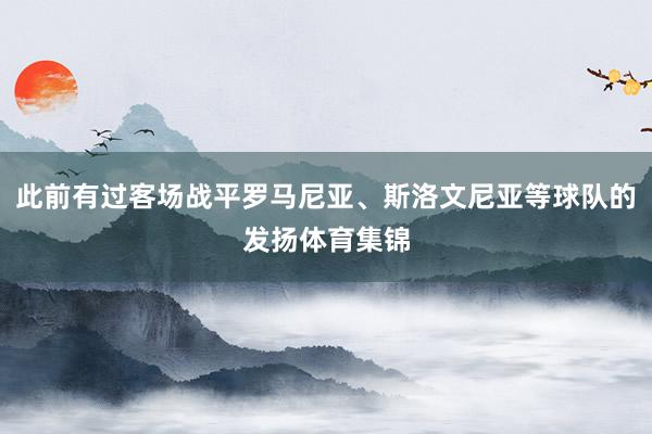 此前有过客场战平罗马尼亚、斯洛文尼亚等球队的发扬体育集锦