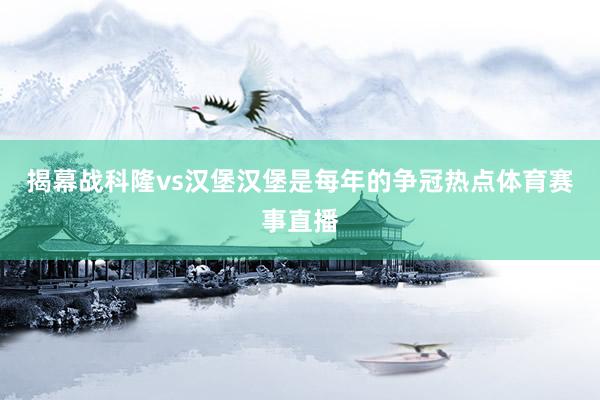 揭幕战科隆vs汉堡　　汉堡是每年的争冠热点体育赛事直播