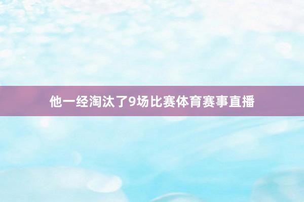 他一经淘汰了9场比赛体育赛事直播