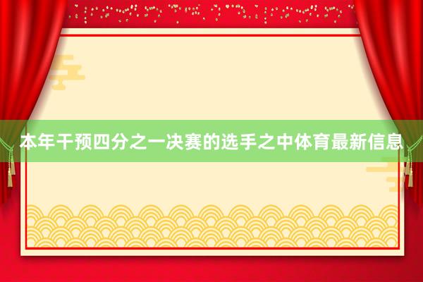 本年干预四分之一决赛的选手之中体育最新信息