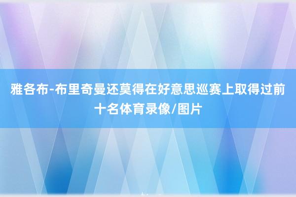 雅各布-布里奇曼还莫得在好意思巡赛上取得过前十名体育录像/图片