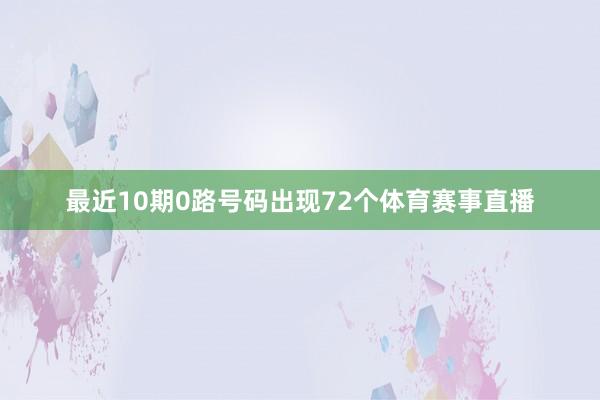 最近10期0路号码出现72个体育赛事直播