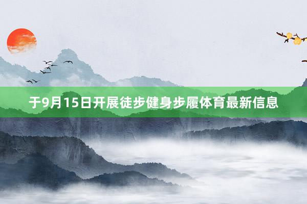 于9月15日开展徒步健身步履体育最新信息