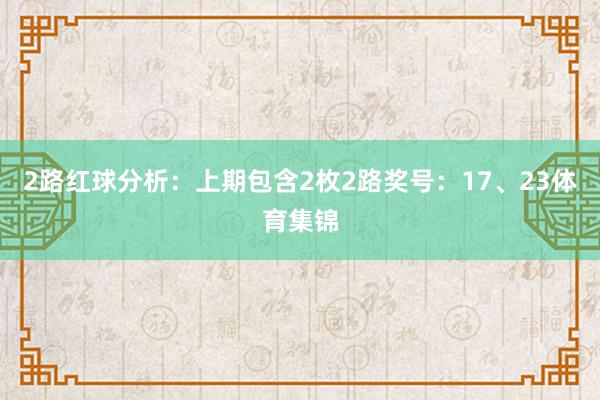 2路红球分析：上期包含2枚2路奖号：17、23体育集锦