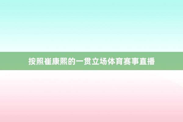 按照崔康熙的一贯立场体育赛事直播