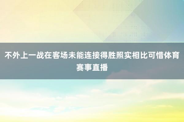 不外上一战在客场未能连接得胜照实相比可惜体育赛事直播