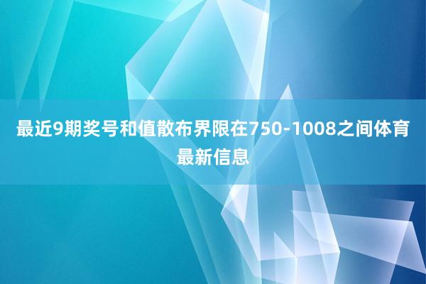 最近9期奖号和值散布界限在750-1008之间体育最新信息