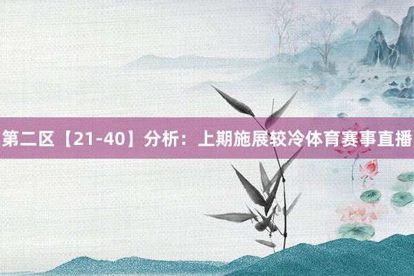 第二区【21-40】分析：上期施展较冷体育赛事直播