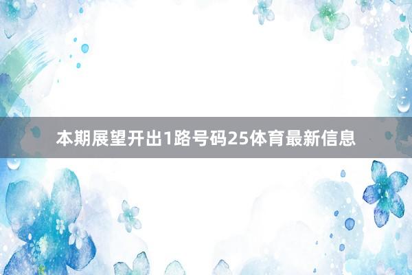 本期展望开出1路号码25体育最新信息