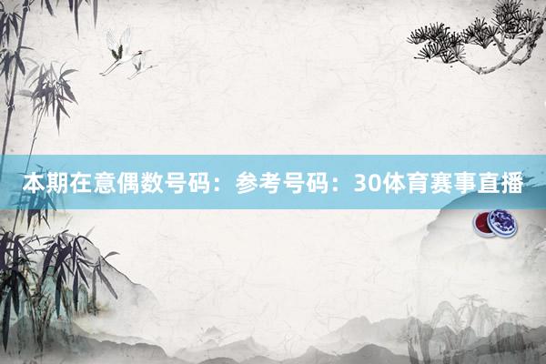 本期在意偶数号码：参考号码：30体育赛事直播