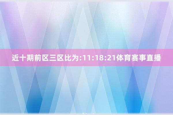 近十期前区三区比为:11:18:21体育赛事直播