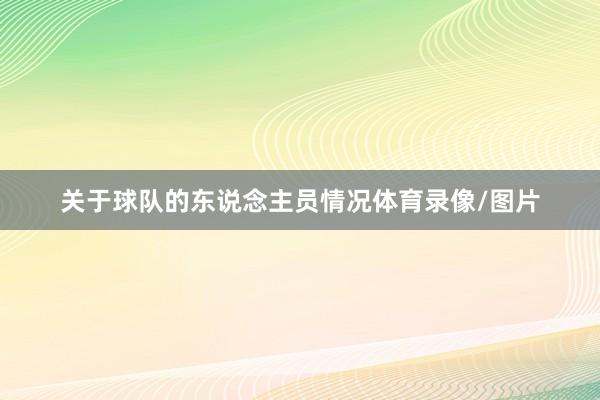 关于球队的东说念主员情况体育录像/图片