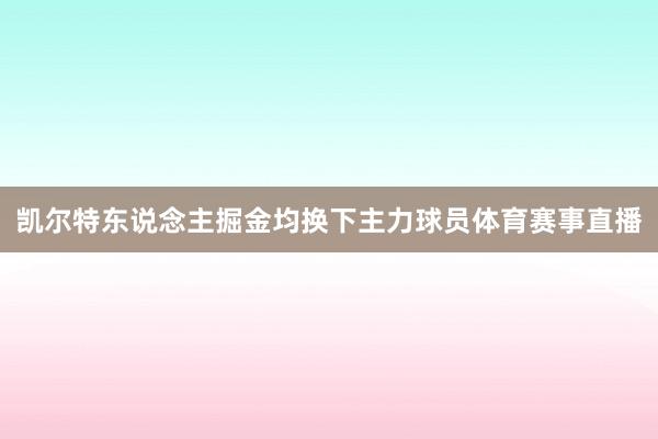 凯尔特东说念主掘金均换下主力球员体育赛事直播