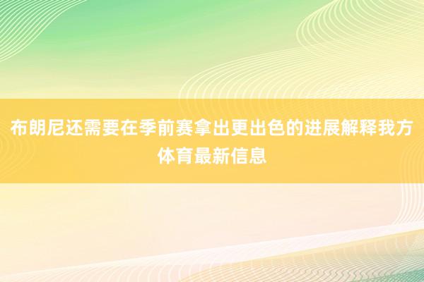 布朗尼还需要在季前赛拿出更出色的进展解释我方体育最新信息