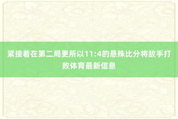 紧接着在第二局更所以11:4的悬殊比分将敌手打败体育最新信息