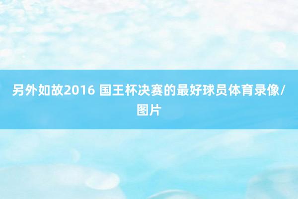 另外如故2016 国王杯决赛的最好球员体育录像/图片