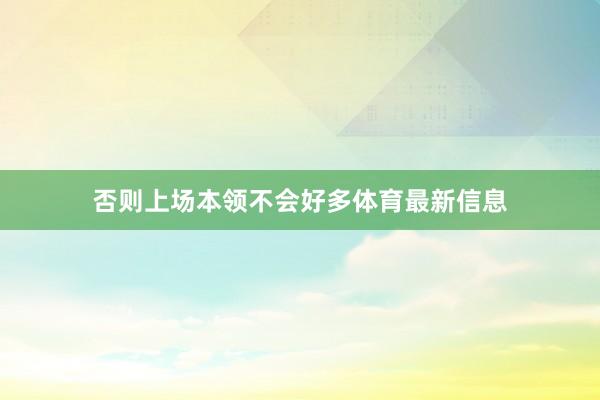 否则上场本领不会好多体育最新信息