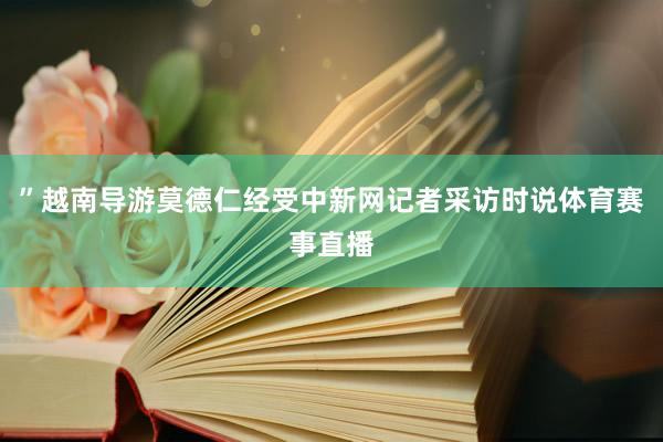 ”越南导游莫德仁经受中新网记者采访时说体育赛事直播