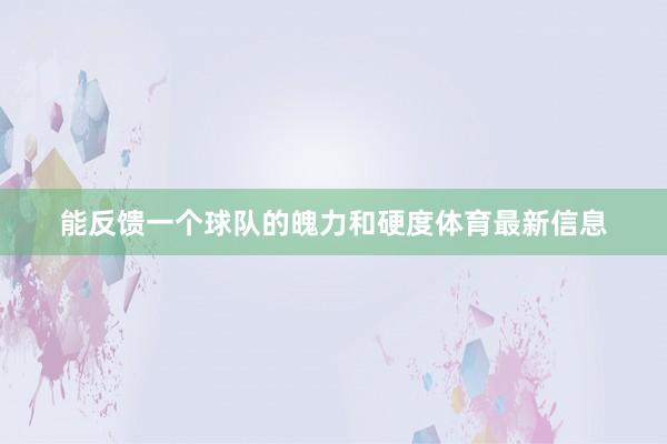 能反馈一个球队的魄力和硬度体育最新信息