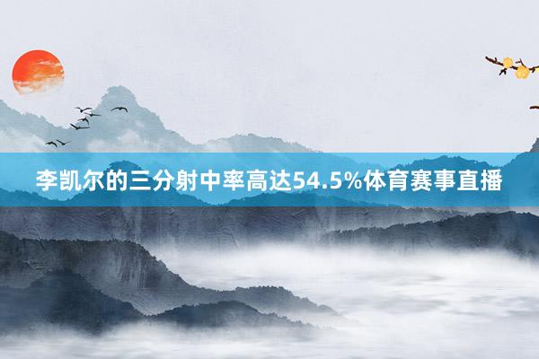 李凯尔的三分射中率高达54.5%体育赛事直播