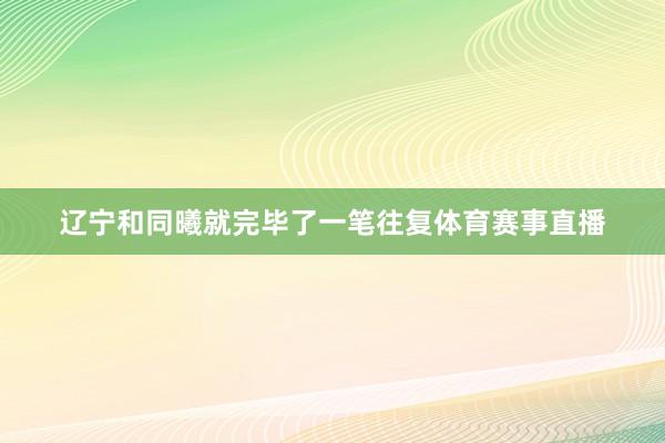 辽宁和同曦就完毕了一笔往复体育赛事直播