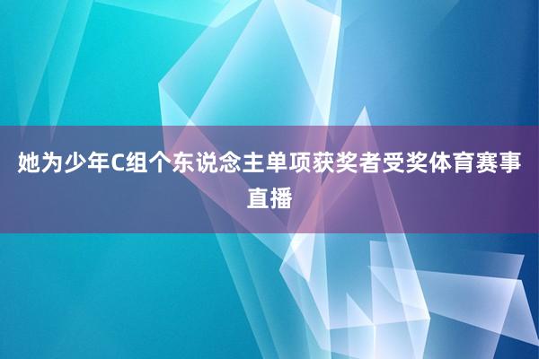 她为少年C组个东说念主单项获奖者受奖体育赛事直播