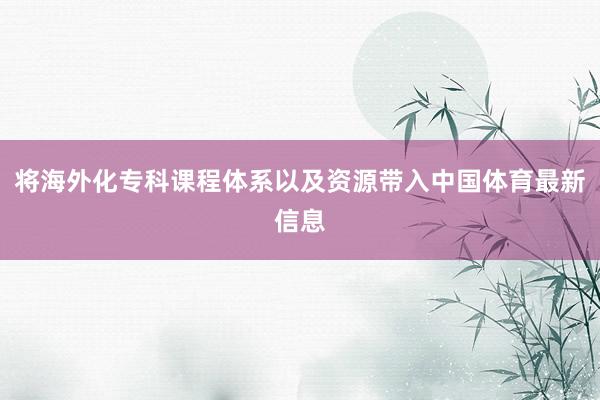 将海外化专科课程体系以及资源带入中国体育最新信息