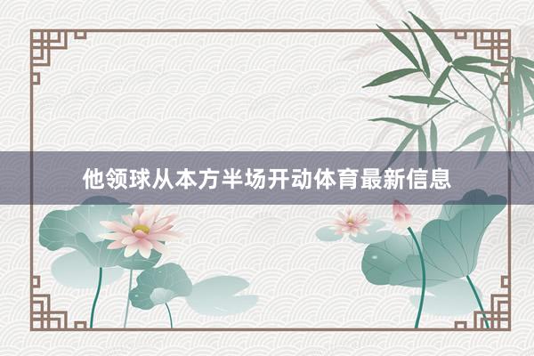 他领球从本方半场开动体育最新信息