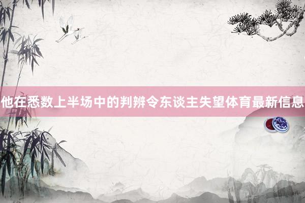 他在悉数上半场中的判辨令东谈主失望体育最新信息